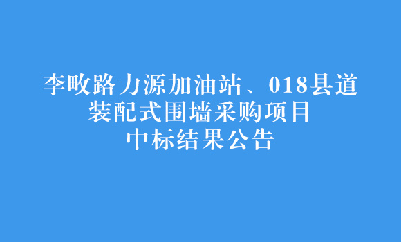 李畋路力源加油站、018縣道裝配式圍墻采購項目中標結(jié)果公告